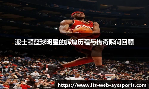 波士顿篮球明星的辉煌历程与传奇瞬间回顾